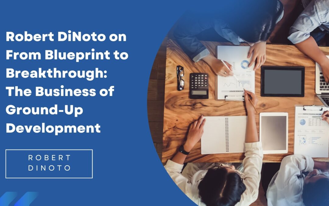 Robert DiNoto on From Blueprint to Breakthrough: The Business of Ground-Up Development