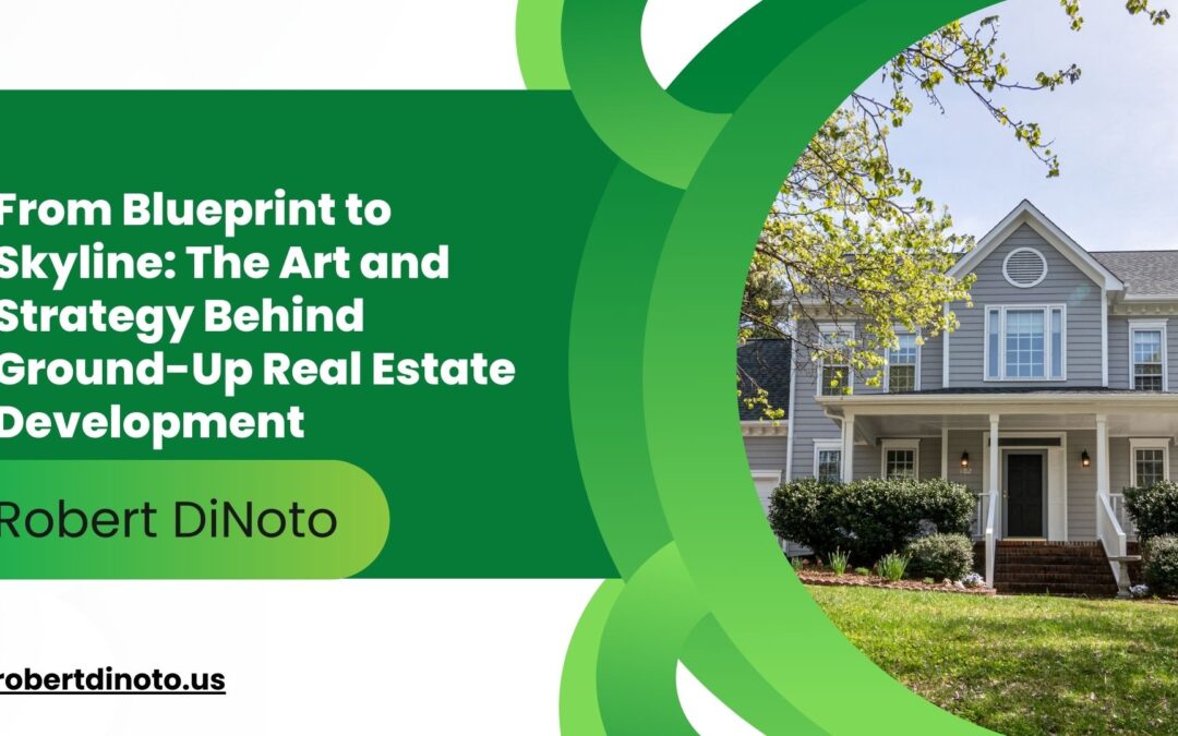 From Blueprint to Skyline: The Art and Strategy Behind Ground-Up Real Estate Development
